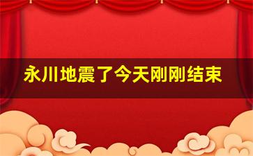 永川地震了今天刚刚结束