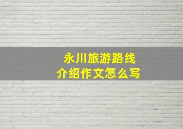 永川旅游路线介绍作文怎么写