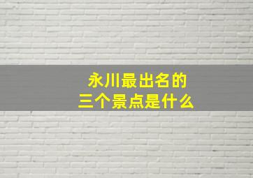 永川最出名的三个景点是什么