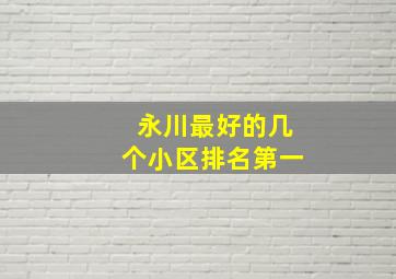 永川最好的几个小区排名第一