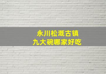 永川松溉古镇九大碗哪家好吃