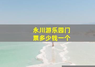 永川游乐园门票多少钱一个