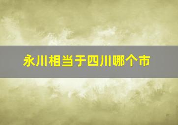 永川相当于四川哪个市