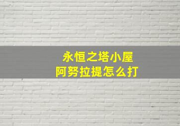 永恒之塔小屋阿努拉提怎么打