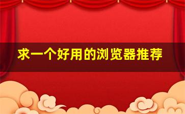 求一个好用的浏览器推荐