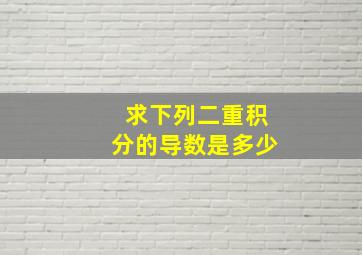 求下列二重积分的导数是多少