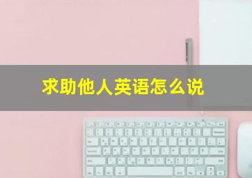 求助他人英语怎么说