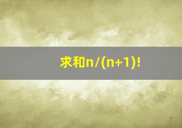 求和n/(n+1)!