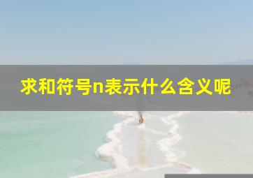 求和符号n表示什么含义呢