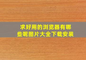 求好用的浏览器有哪些呢图片大全下载安装