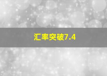 汇率突破7.4