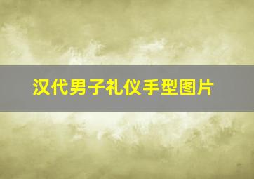 汉代男子礼仪手型图片