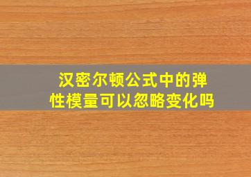 汉密尔顿公式中的弹性模量可以忽略变化吗