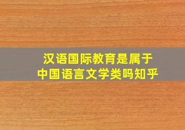 汉语国际教育是属于中国语言文学类吗知乎