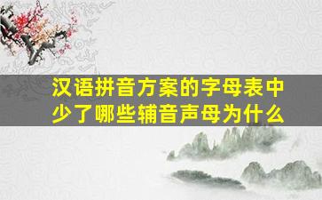 汉语拼音方案的字母表中少了哪些辅音声母为什么