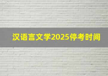 汉语言文学2025停考时间