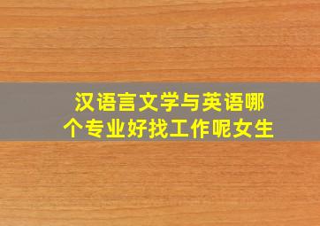 汉语言文学与英语哪个专业好找工作呢女生