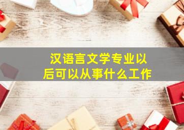 汉语言文学专业以后可以从事什么工作