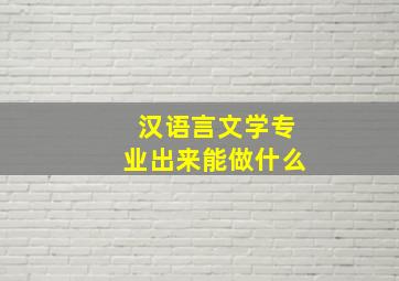 汉语言文学专业出来能做什么