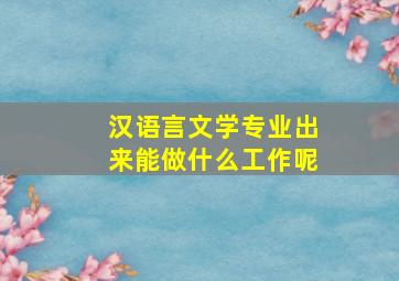 汉语言文学专业出来能做什么工作呢