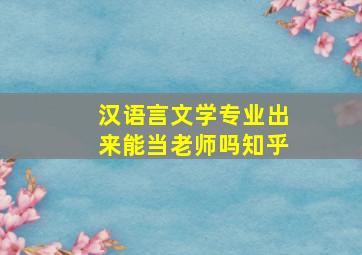 汉语言文学专业出来能当老师吗知乎