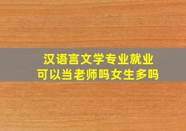 汉语言文学专业就业可以当老师吗女生多吗