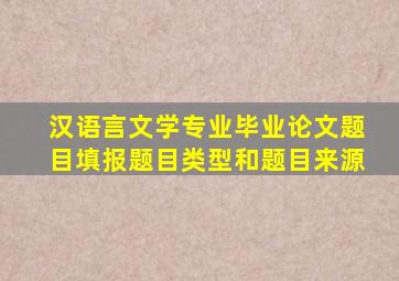 汉语言文学专业毕业论文题目填报题目类型和题目来源