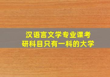 汉语言文学专业课考研科目只有一科的大学