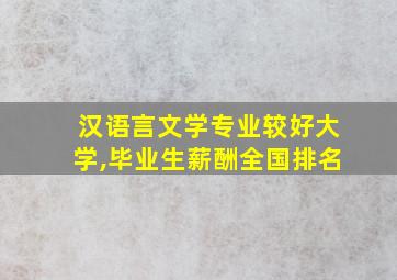 汉语言文学专业较好大学,毕业生薪酬全国排名