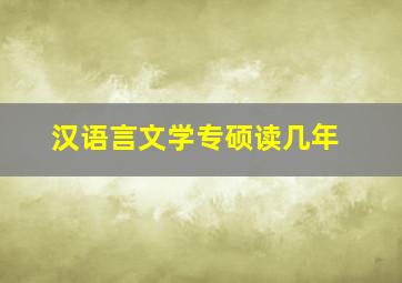 汉语言文学专硕读几年