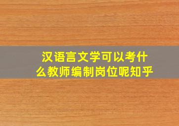 汉语言文学可以考什么教师编制岗位呢知乎