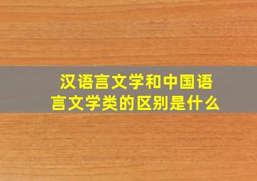 汉语言文学和中国语言文学类的区别是什么