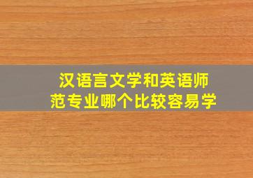 汉语言文学和英语师范专业哪个比较容易学