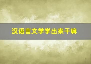 汉语言文学学出来干嘛