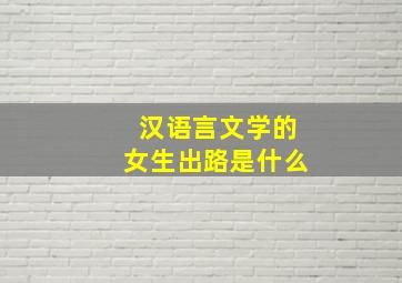 汉语言文学的女生出路是什么