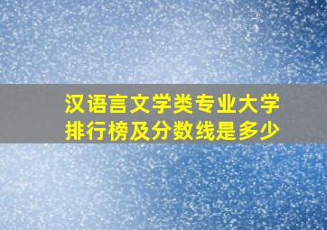 汉语言文学类专业大学排行榜及分数线是多少