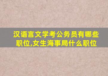 汉语言文学考公务员有哪些职位,女生海事局什么职位