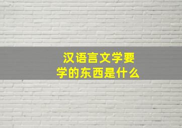 汉语言文学要学的东西是什么