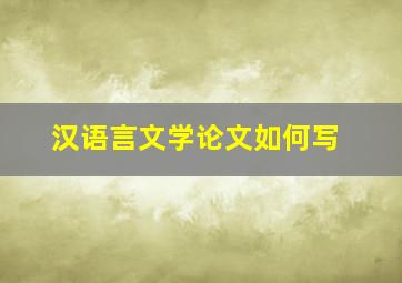 汉语言文学论文如何写