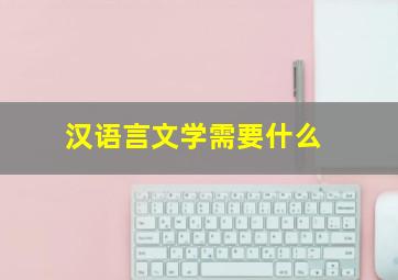 汉语言文学需要什么