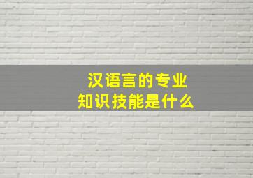 汉语言的专业知识技能是什么