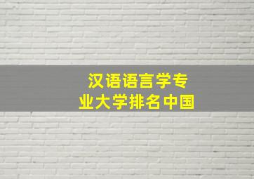 汉语语言学专业大学排名中国