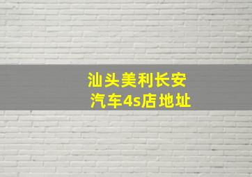 汕头美利长安汽车4s店地址