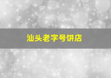 汕头老字号饼店