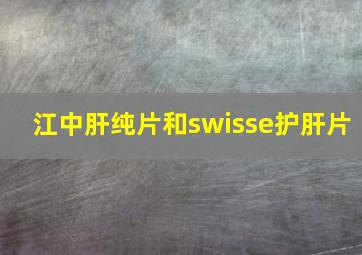 江中肝纯片和swisse护肝片