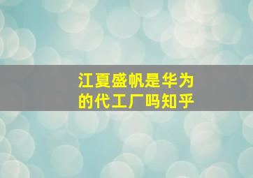 江夏盛帆是华为的代工厂吗知乎