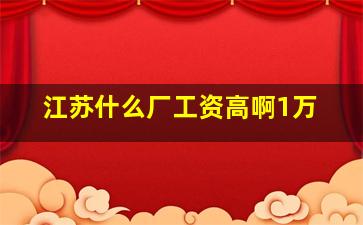 江苏什么厂工资高啊1万