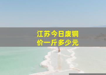 江苏今日废铜价一斤多少元