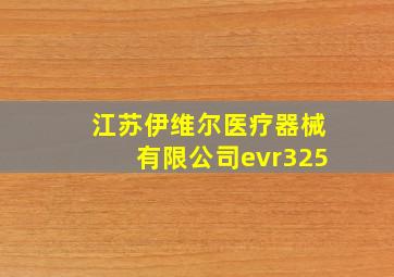 江苏伊维尔医疗器械有限公司evr325