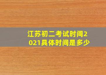 江苏初二考试时间2021具体时间是多少